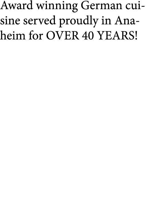 Award winning German cuisine served proudly in Anaheim for OVER 40 YEARS  