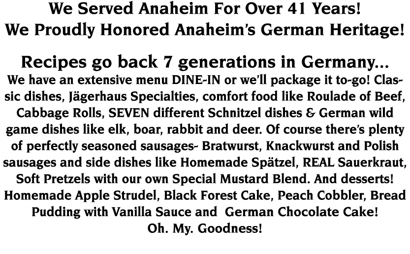 We Served Anaheim For Over 41 Years  We Proudly Honored Anaheim s German Heritage  Recipes go back 7 generations in G   