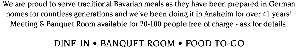 We are proud to serve traditional Bavarian meals as they have been prepared in German homes for countless generations   