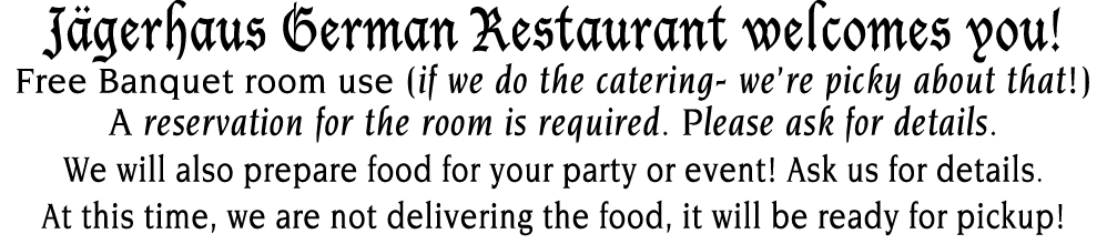 Jägerhaus German Restaurant welcomes you  Free Banquet room use (if we do the catering- we re picky about that ) A re   